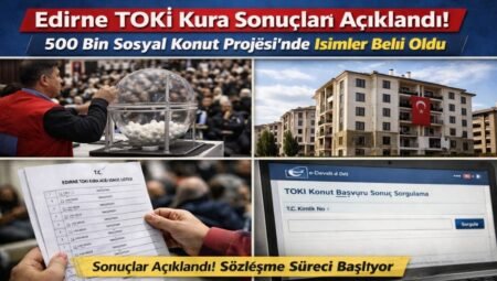 Edirne TOKİ Kura Sonuçları Açıklandı: 500 Bin Sosyal Konut Projesi’nde İsimler Belli Oldu