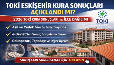TOKİ Eskişehir Kura Sonuçları Açıklandı mı? İlçe İlçe Dağılımı